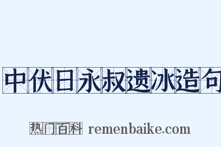 中伏日永叔遗冰造句是什么意思的图片